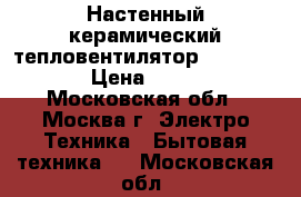 Настенный керамический тепловентилятор KingStone  › Цена ­ 1 000 - Московская обл., Москва г. Электро-Техника » Бытовая техника   . Московская обл.